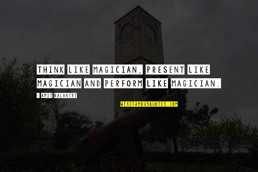 Kalantri Quotes By Amit Kalantri: Think like magician, present like magician and perform