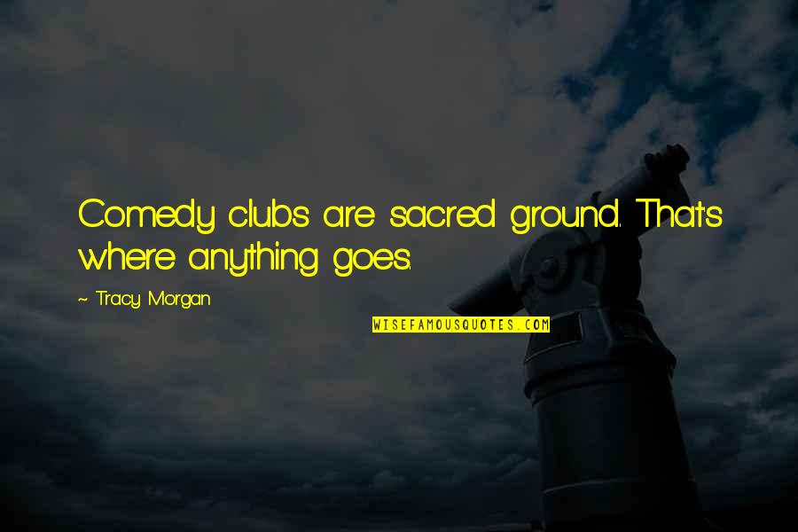 Kalapati Sa Quotes By Tracy Morgan: Comedy clubs are sacred ground. That's where anything