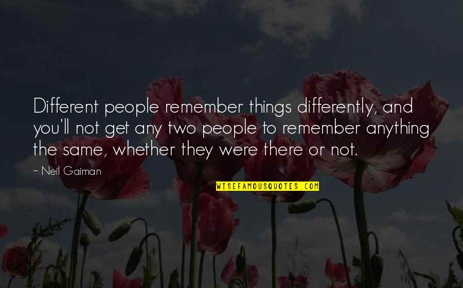 Kalapatids Quotes By Neil Gaiman: Different people remember things differently, and you'll not Kalapatids Quotes By Neil Gaiman: Different people remember things differently, and you'll not