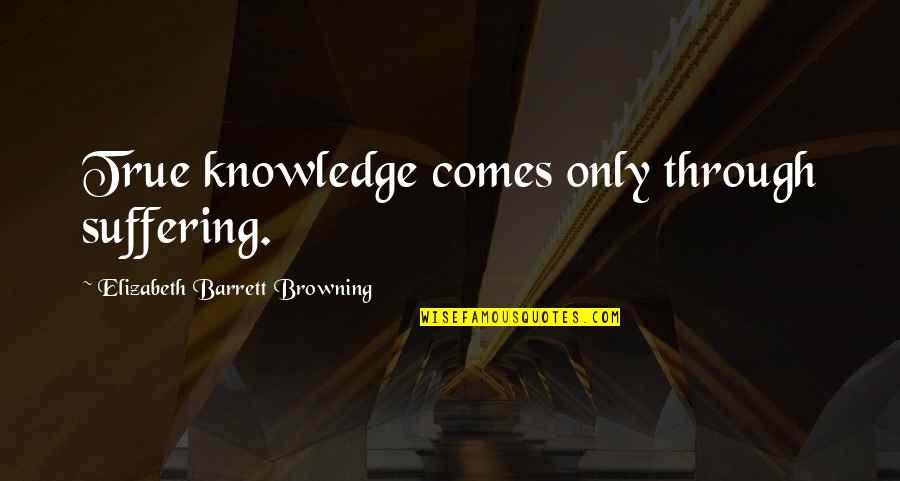 Kalaschnikow Quotes By Elizabeth Barrett Browning: True knowledge comes only through suffering.