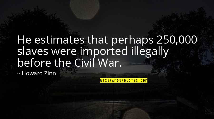 Kalasnikovas Quotes By Howard Zinn: He estimates that perhaps 250,000 slaves were imported Kalasnikovas Quotes By Howard Zinn: He estimates that perhaps 250,000 slaves were imported