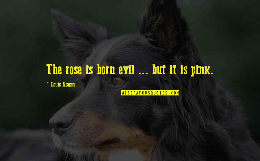 Kalathra Dosham Quotes By Louis Aragon: The rose is born evil ... but it Kalathra Dosham Quotes By Louis Aragon: The rose is born evil ... but it