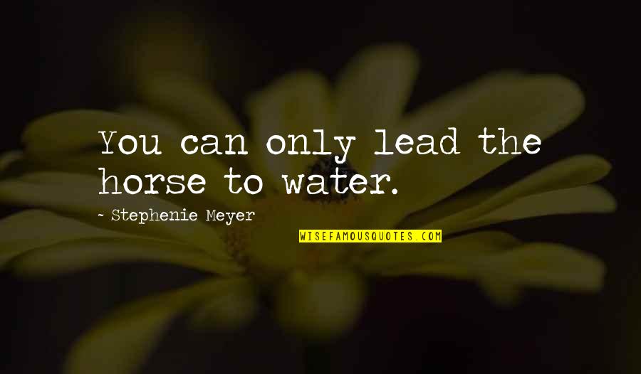 Kalathra Dosham Quotes By Stephenie Meyer: You can only lead the horse to water. Kalathra Dosham Quotes By Stephenie Meyer: You can only lead the horse to water.