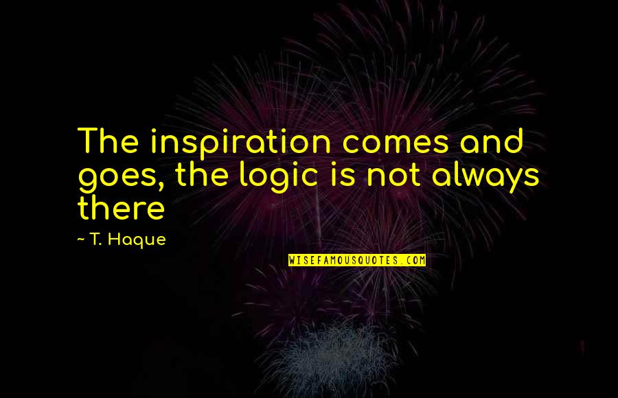 Kalavanikal Padi Quotes By T. Haque: The inspiration comes and goes, the logic is
