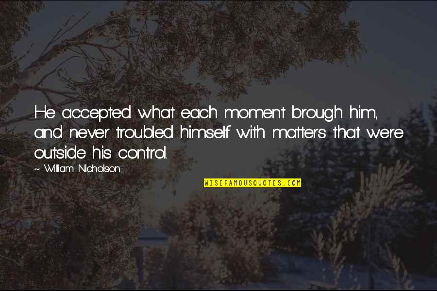Kalaykay Sa Quotes By William Nicholson: He accepted what each moment brough him, and