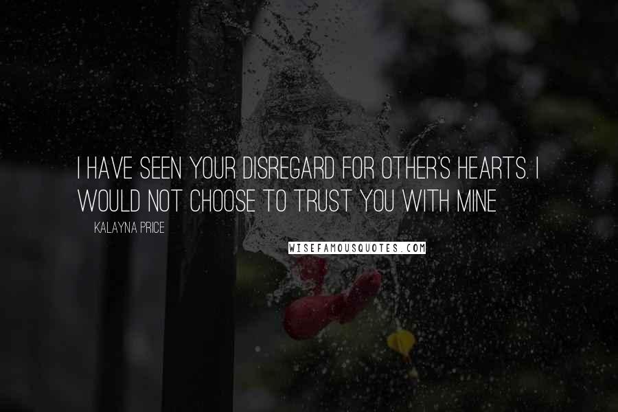 Kalayna Price quotes: I have seen your disregard for other's hearts. I would not choose to trust you with mine