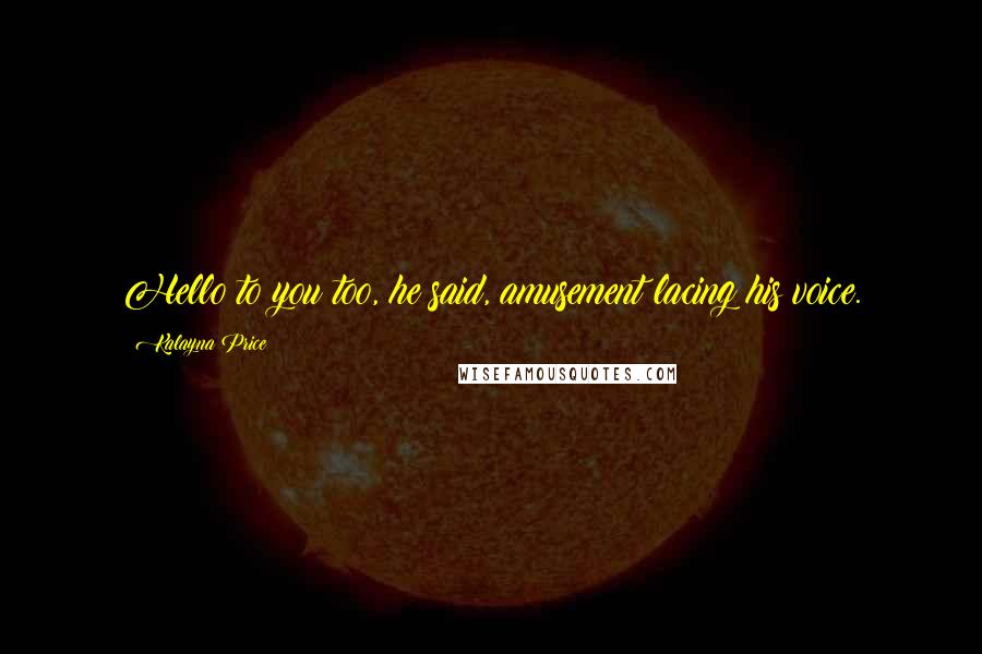 Kalayna Price quotes: Hello to you too, he said, amusement lacing his voice.