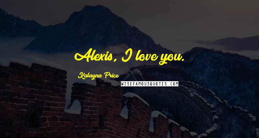 Kalayna Price quotes: Alexis, I love you.