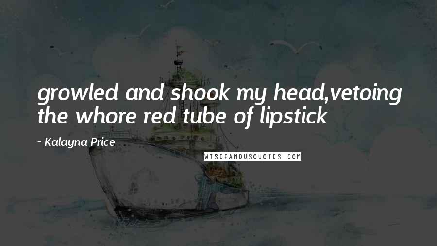 Kalayna Price quotes: growled and shook my head,vetoing the whore red tube of lipstick