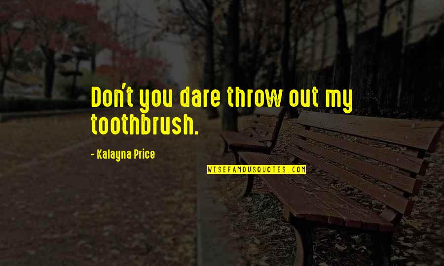 Kalayna Price Quotes By Kalayna Price: Don't you dare throw out my toothbrush. Kalayna Price Quotes By Kalayna Price: Don't you dare throw out my toothbrush.