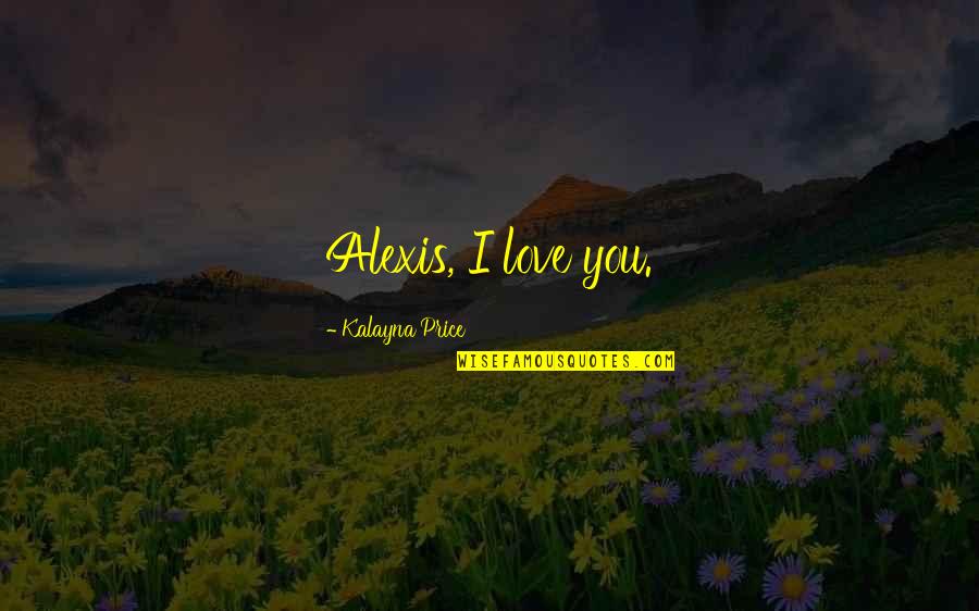 Kalayna Price Quotes By Kalayna Price: Alexis, I love you. Kalayna Price Quotes By Kalayna Price: Alexis, I love you.