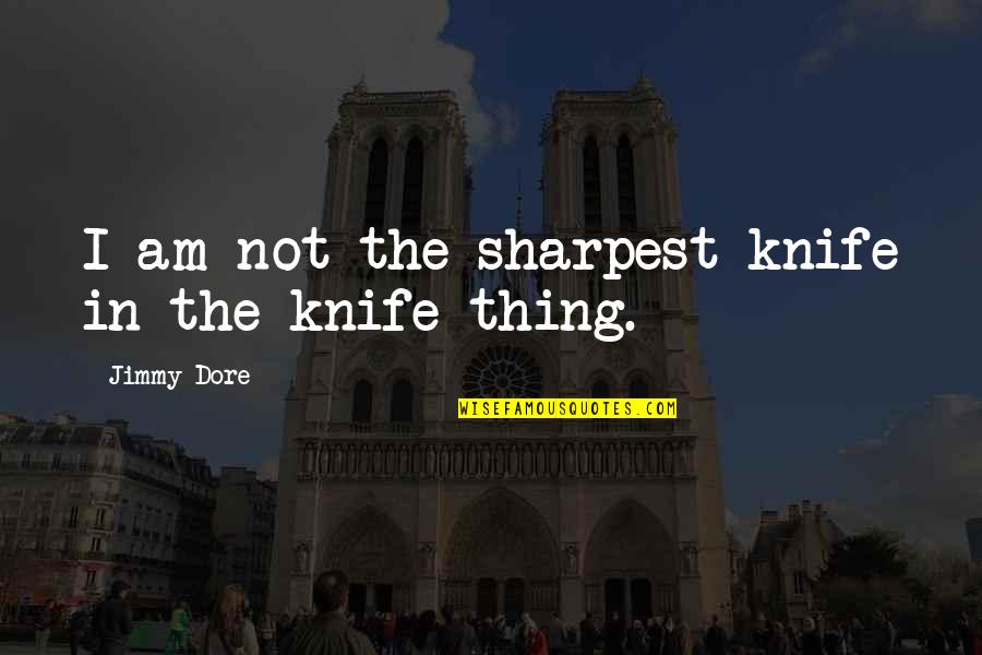 Kalayo Falls Quotes By Jimmy Dore: I am not the sharpest knife in the Kalayo Falls Quotes By Jimmy Dore: I am not the sharpest knife in the