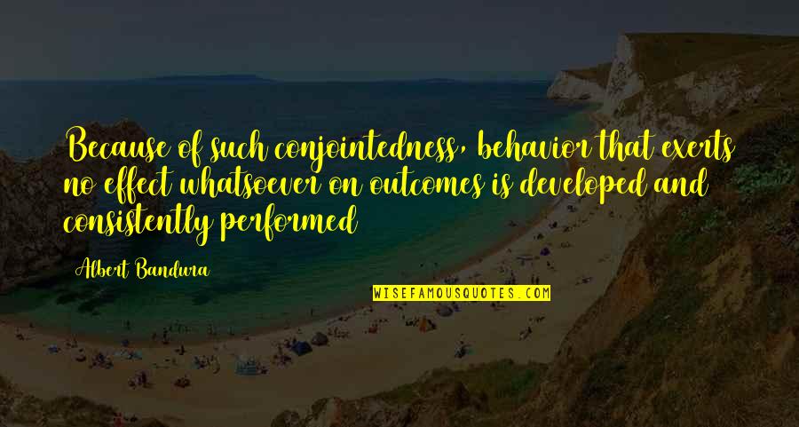 Kalb Tv Quotes By Albert Bandura: Because of such conjointedness, behavior that exerts no Kalb Tv Quotes By Albert Bandura: Because of such conjointedness, behavior that exerts no