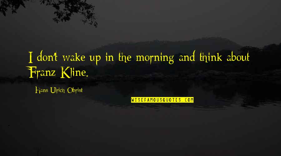 Kalbasik Quotes By Hans Ulrich Obrist: I don't wake up in the morning and Kalbasik Quotes By Hans Ulrich Obrist: I don't wake up in the morning and