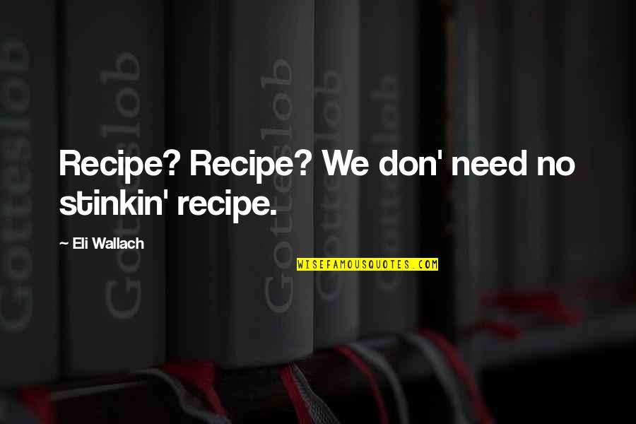 Kalben Sadece Quotes By Eli Wallach: Recipe? Recipe? We don' need no stinkin' recipe.
