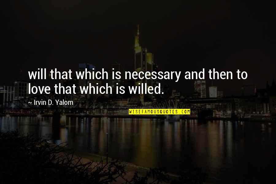 Kalberer Company Quotes By Irvin D. Yalom: will that which is necessary and then to Kalberer Company Quotes By Irvin D. Yalom: will that which is necessary and then to