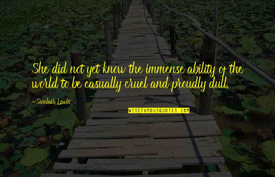 Kalberer Company Quotes By Sinclair Lewis: She did not yet know the immense ability Kalberer Company Quotes By Sinclair Lewis: She did not yet know the immense ability