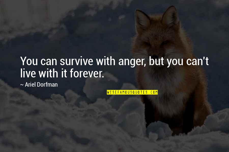 Kalbimizde Quotes By Ariel Dorfman: You can survive with anger, but you can't Kalbimizde Quotes By Ariel Dorfman: You can survive with anger, but you can't