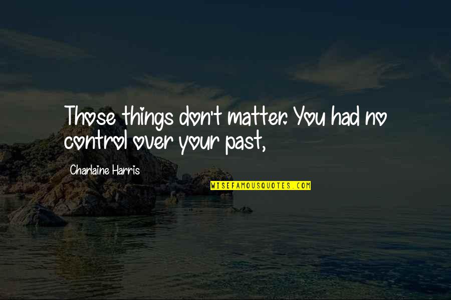 Kalbos Performance Quotes By Charlaine Harris: Those things don't matter. You had no control