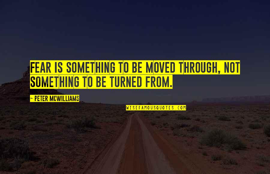 Kalczynski Poznan Quotes By Peter McWilliams: Fear is something to be moved through, not