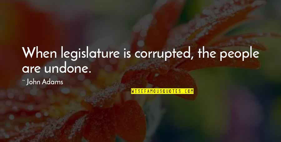 Kalderos Quotes By John Adams: When legislature is corrupted, the people are undone.