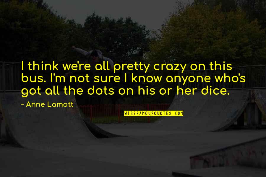 Kaldis Jobs Quotes By Anne Lamott: I think we're all pretty crazy on this Kaldis Jobs Quotes By Anne Lamott: I think we're all pretty crazy on this
