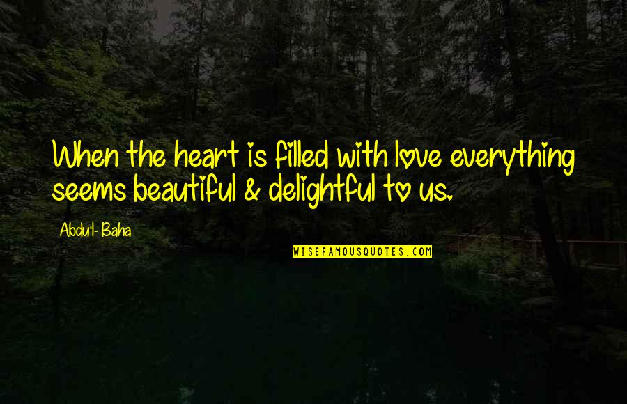 Kaldis Skinker Quotes By Abdu'l- Baha: When the heart is filled with love everything