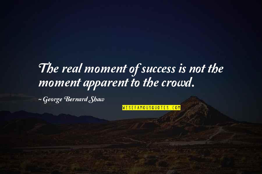 Kaldrma Akordi Quotes By George Bernard Shaw: The real moment of success is not the Kaldrma Akordi Quotes By George Bernard Shaw: The real moment of success is not the