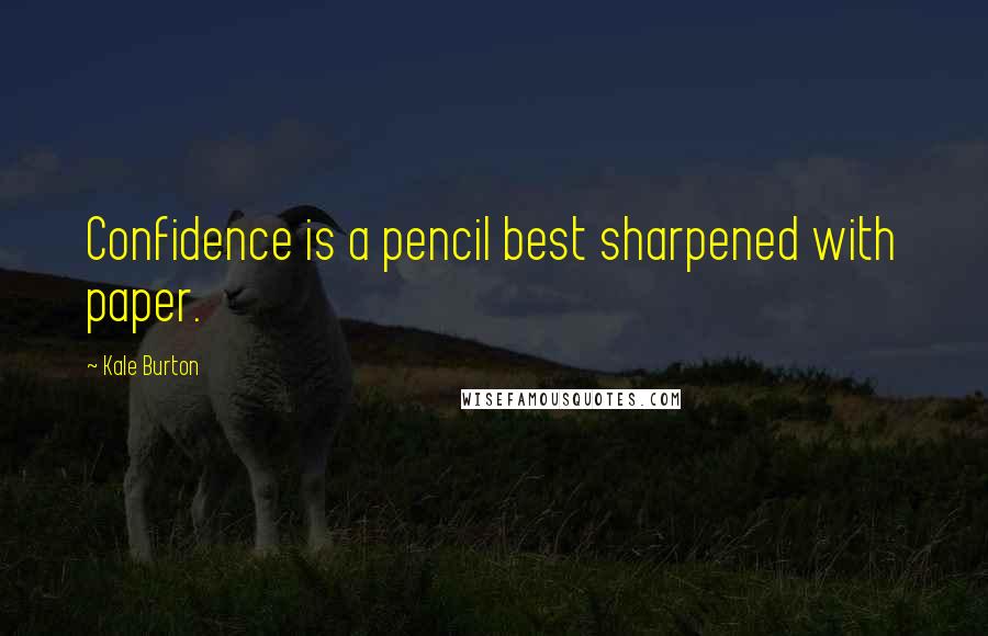 Kale Burton quotes: Confidence is a pencil best sharpened with paper.