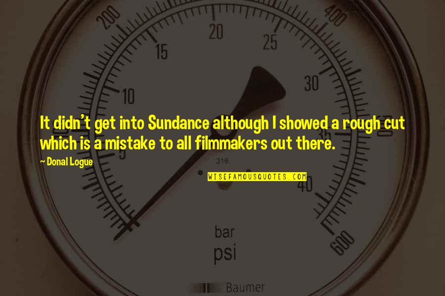 Kale Ingram Quotes By Donal Logue: It didn't get into Sundance although I showed Kale Ingram Quotes By Donal Logue: It didn't get into Sundance although I showed