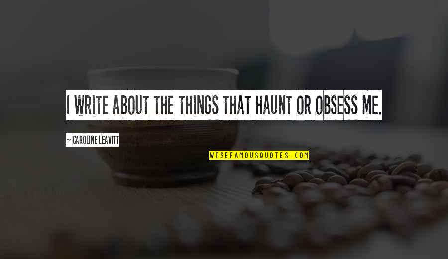 Kaleena Skye Quotes By Caroline Leavitt: I write about the things that haunt or Kaleena Skye Quotes By Caroline Leavitt: I write about the things that haunt or