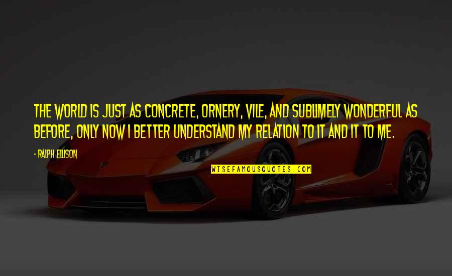 Kaleena Skye Quotes By Ralph Ellison: The world is just as concrete, ornery, vile, Kaleena Skye Quotes By Ralph Ellison: The world is just as concrete, ornery, vile,