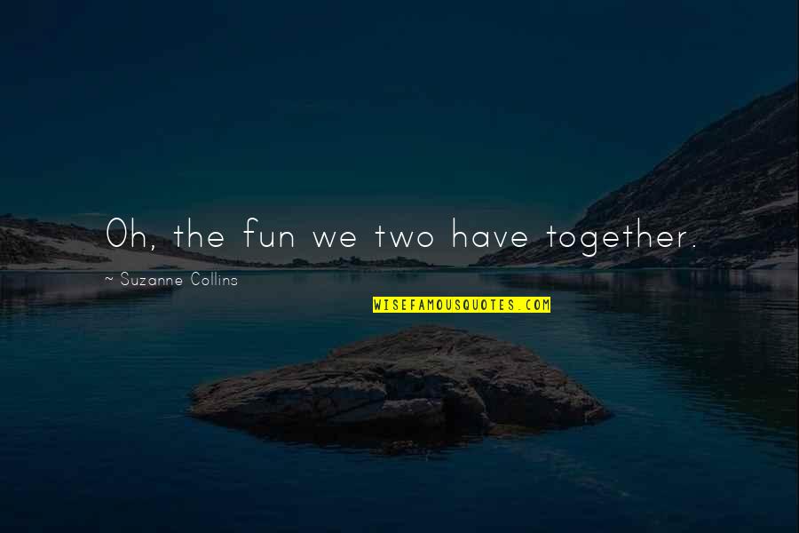 Kaleena Skye Quotes By Suzanne Collins: Oh, the fun we two have together. Kaleena Skye Quotes By Suzanne Collins: Oh, the fun we two have together.