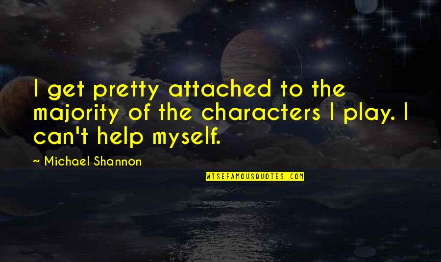 Kaleerain Quotes By Michael Shannon: I get pretty attached to the majority of Kaleerain Quotes By Michael Shannon: I get pretty attached to the majority of