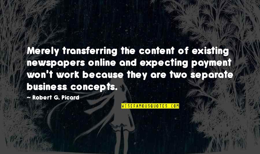 Kaleidoscope World Quotes By Robert G. Picard: Merely transferring the content of existing newspapers online