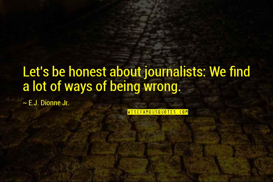 Kaleidoscopic Eyes Quotes By E.J. Dionne Jr.: Let's be honest about journalists: We find a