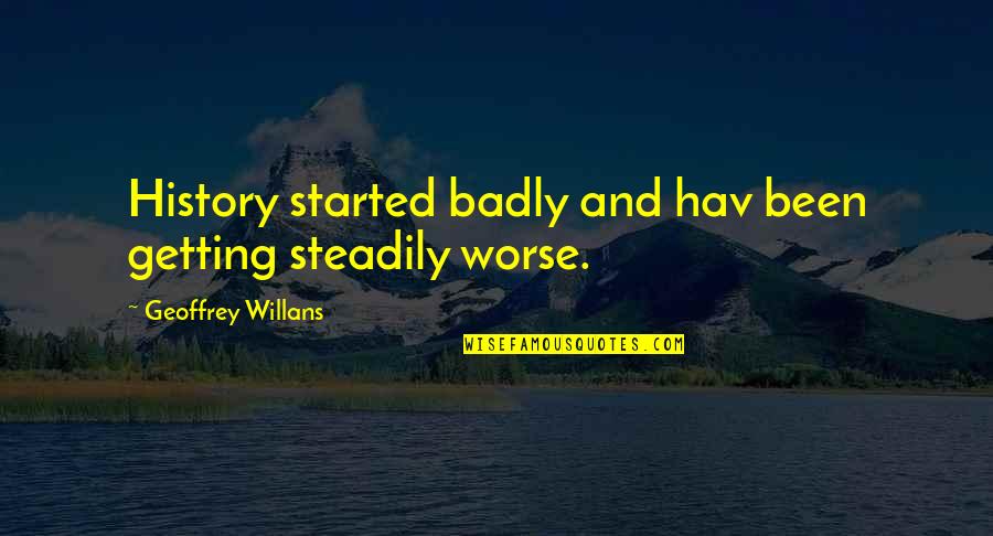 Kaleidoscopic Eyes Quotes By Geoffrey Willans: History started badly and hav been getting steadily Kaleidoscopic Eyes Quotes By Geoffrey Willans: History started badly and hav been getting steadily