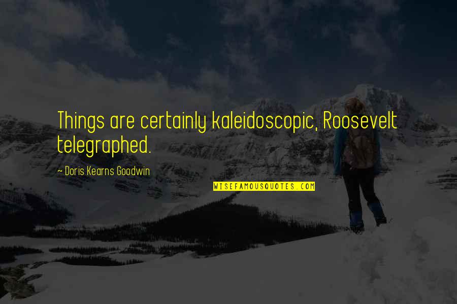 Kaleidoscopic Quotes By Doris Kearns Goodwin: Things are certainly kaleidoscopic, Roosevelt telegraphed.