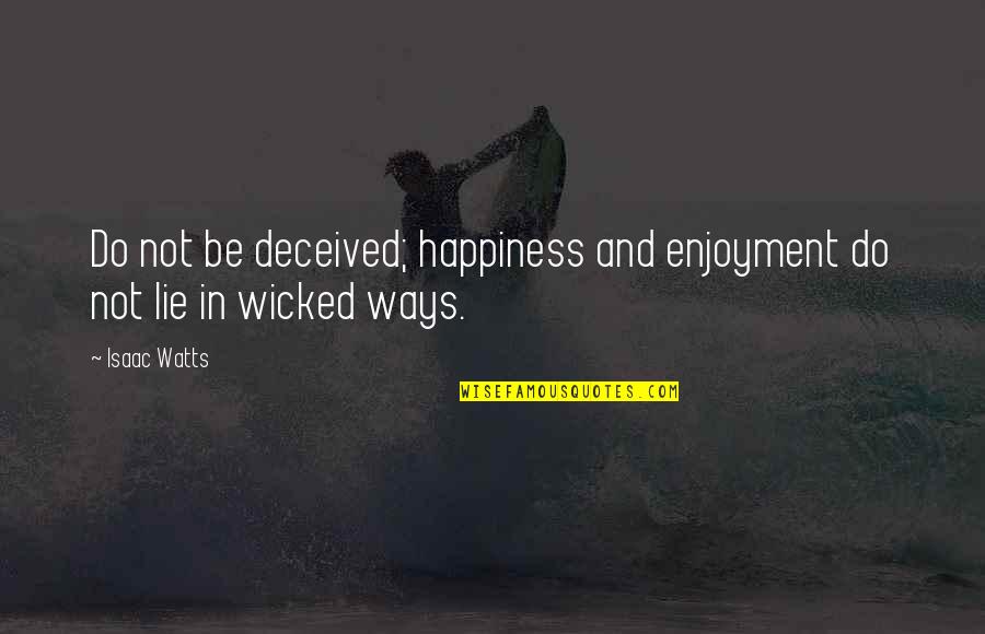 Kaleila Quotes By Isaac Watts: Do not be deceived; happiness and enjoyment do