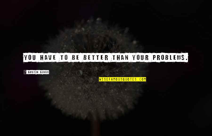 Kaleka Lewis Quotes By Austin Ainge: You have to be better than your problems. Kaleka Lewis Quotes By Austin Ainge: You have to be better than your problems.