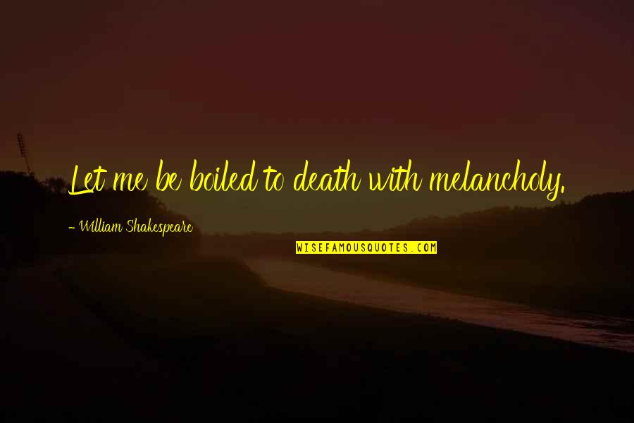 Kalelarga Quotes By William Shakespeare: Let me be boiled to death with melancholy. Kalelarga Quotes By William Shakespeare: Let me be boiled to death with melancholy.
