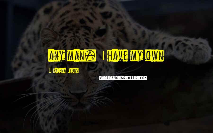 Kalena Lyons quotes: any man. I have my own