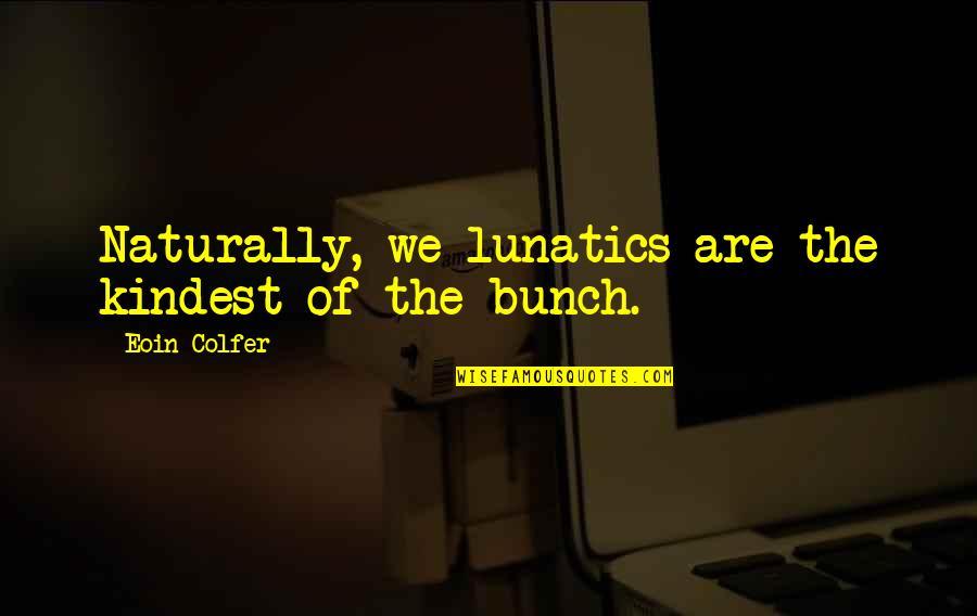 Kalene Beeman Quotes By Eoin Colfer: Naturally, we lunatics are the kindest of the Kalene Beeman Quotes By Eoin Colfer: Naturally, we lunatics are the kindest of the