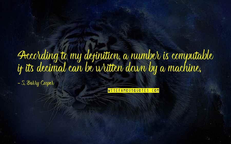 Kalene Beeman Quotes By S. Barry Cooper: According to my definition, a number is computable Kalene Beeman Quotes By S. Barry Cooper: According to my definition, a number is computable