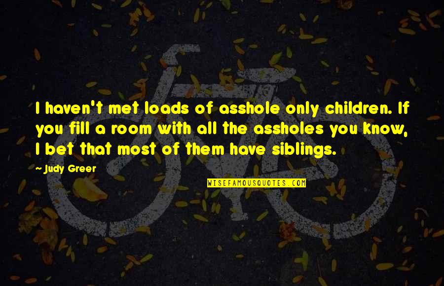 Kalervo Tuukkanen Quotes By Judy Greer: I haven't met loads of asshole only children. Kalervo Tuukkanen Quotes By Judy Greer: I haven't met loads of asshole only children.