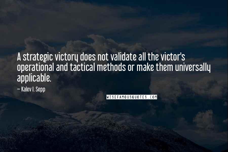 Kalev I. Sepp quotes: A strategic victory does not validate all the victor's operational and tactical methods or make them universally applicable.