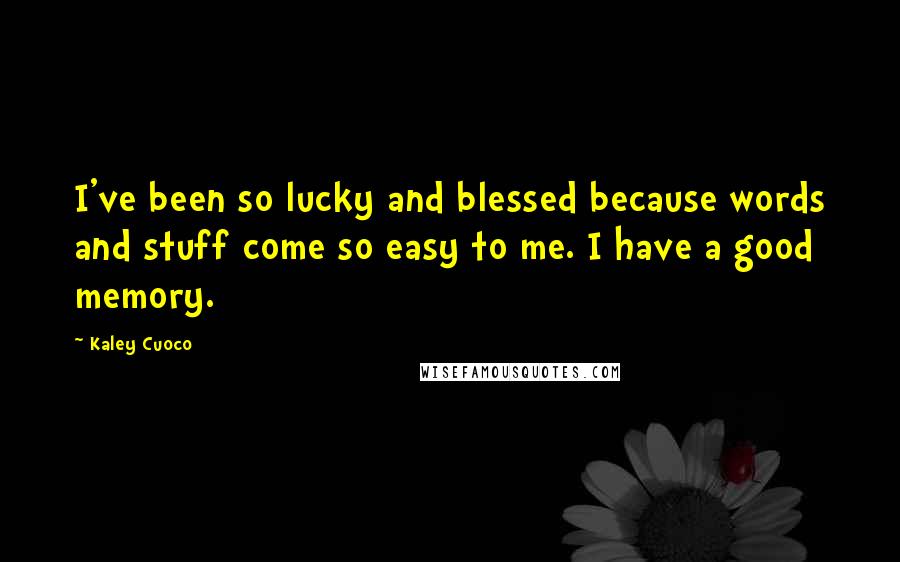 Kaley Cuoco quotes: I've been so lucky and blessed because words and stuff come so easy to me. I have a good memory.