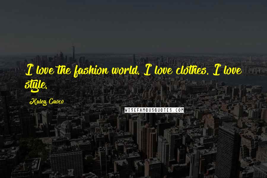 Kaley Cuoco quotes: I love the fashion world. I love clothes. I love style.
