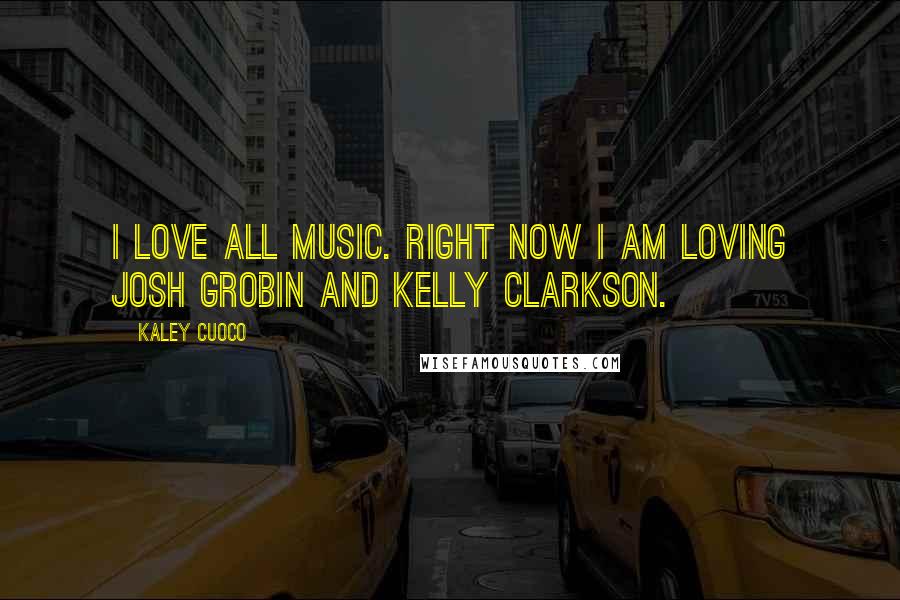 Kaley Cuoco quotes: I love all music. Right now I am loving Josh Grobin and Kelly Clarkson.