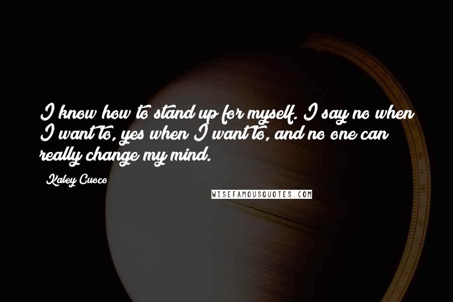 Kaley Cuoco quotes: I know how to stand up for myself. I say no when I want to, yes when I want to, and no one can really change my mind.